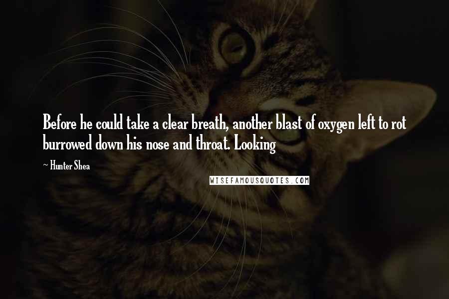 Hunter Shea quotes: Before he could take a clear breath, another blast of oxygen left to rot burrowed down his nose and throat. Looking