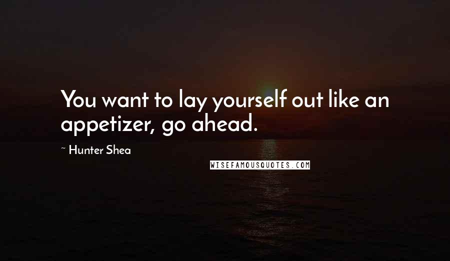 Hunter Shea quotes: You want to lay yourself out like an appetizer, go ahead.