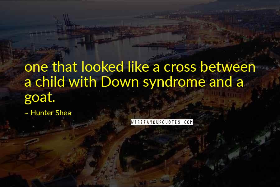Hunter Shea quotes: one that looked like a cross between a child with Down syndrome and a goat.