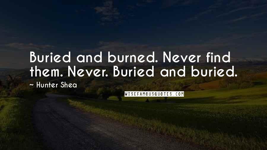 Hunter Shea quotes: Buried and burned. Never find them. Never. Buried and buried.