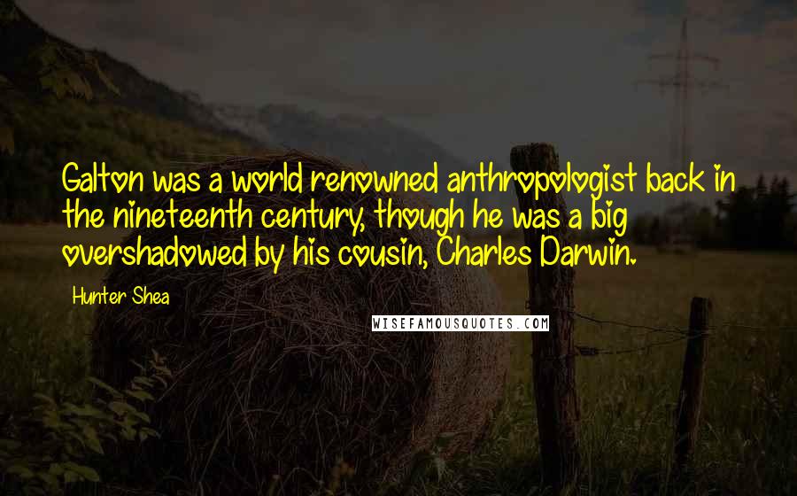 Hunter Shea quotes: Galton was a world renowned anthropologist back in the nineteenth century, though he was a big overshadowed by his cousin, Charles Darwin.