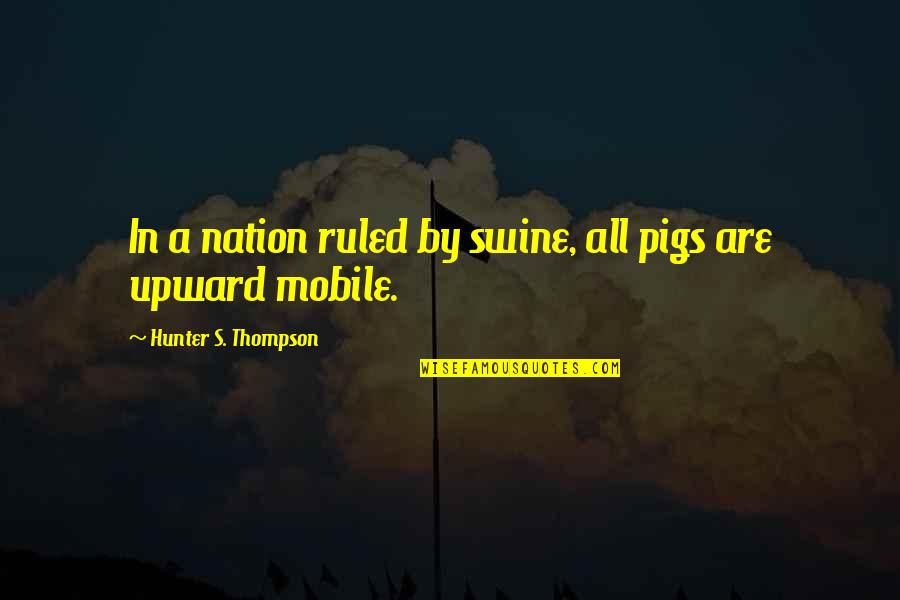 Hunter Thompson Quotes By Hunter S. Thompson: In a nation ruled by swine, all pigs