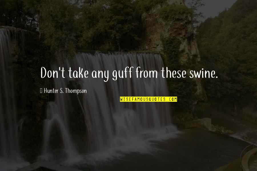 Hunter Thompson Quotes By Hunter S. Thompson: Don't take any guff from these swine.