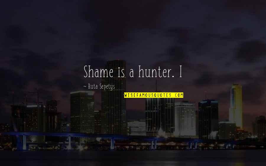 Hunter X Hunter Best Quotes By Ruta Sepetys: Shame is a hunter. I Hunter X Hunter Best Quotes By Ruta Sepetys: Shame is a hunter. I