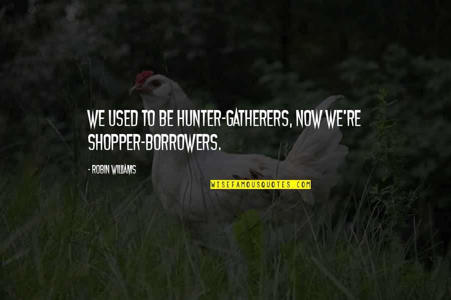 Hunters And Gatherers Quotes By Robin Williams: We used to be hunter-gatherers, now we're shopper-borrowers.