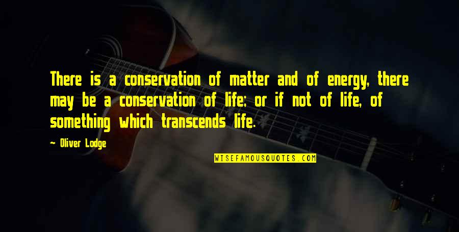 Hunters And Huntees Quotes By Oliver Lodge: There is a conservation of matter and of Hunters And Huntees Quotes By Oliver Lodge: There is a conservation of matter and of