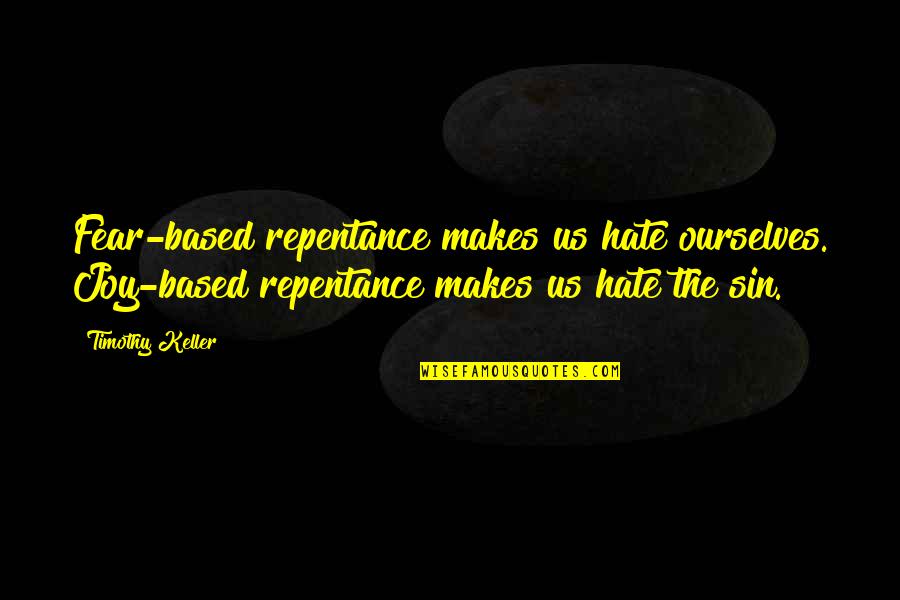 Hunters And Huntees Quotes By Timothy Keller: Fear-based repentance makes us hate ourselves. Joy-based repentance Hunters And Huntees Quotes By Timothy Keller: Fear-based repentance makes us hate ourselves. Joy-based repentance
