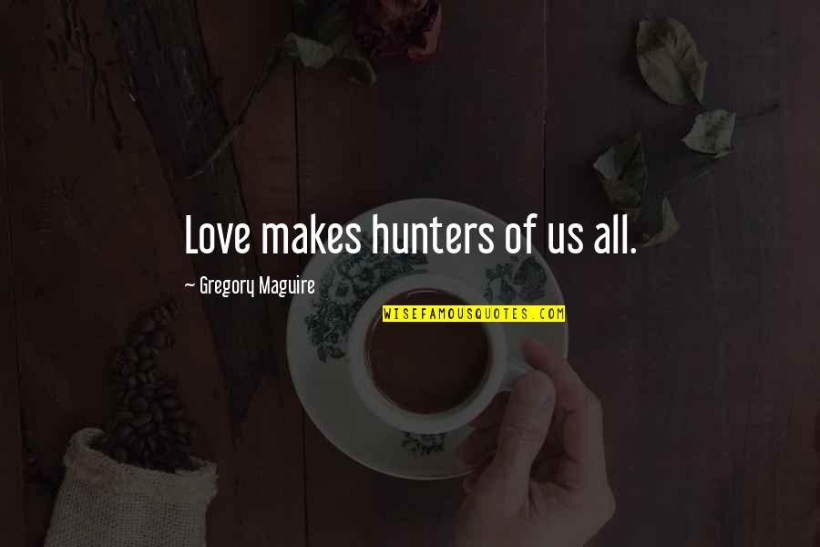 Hunters Love Quotes By Gregory Maguire: Love makes hunters of us all.