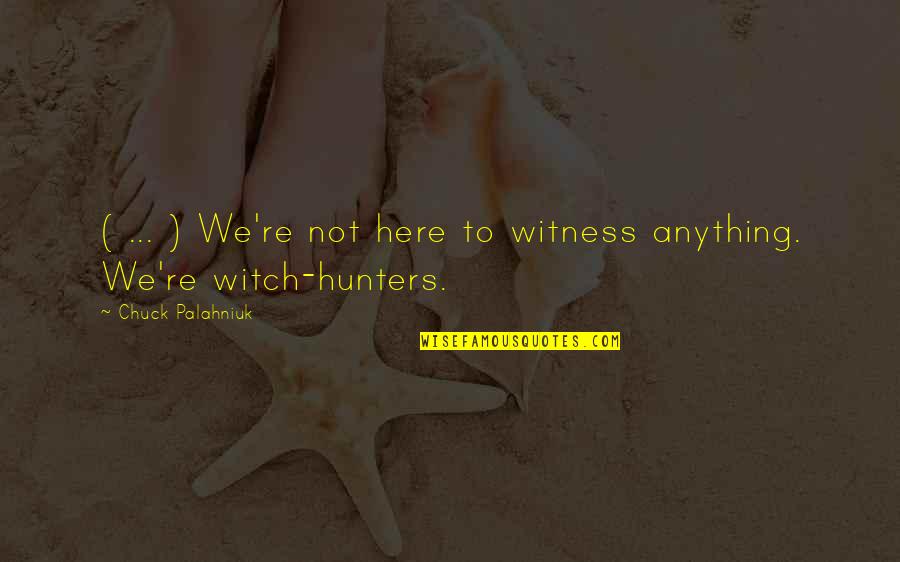 Hunters Quotes By Chuck Palahniuk: ( ... ) We're not here to witness