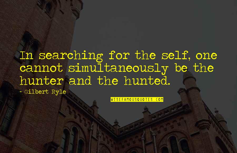 Hunters Quotes By Gilbert Ryle: In searching for the self, one cannot simultaneously