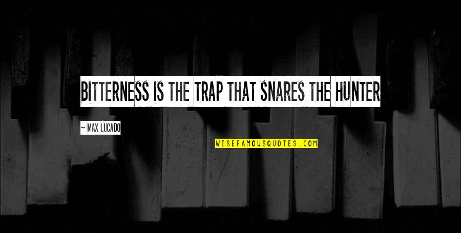 Hunters Quotes By Max Lucado: Bitterness is the trap that snares the hunter
