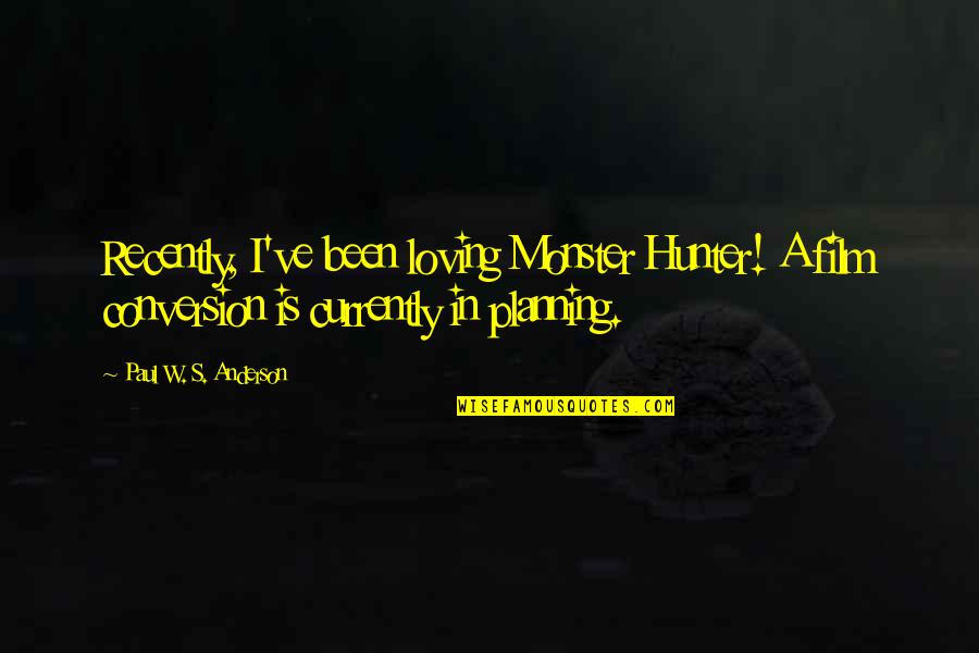 Hunters Quotes By Paul W. S. Anderson: Recently, I've been loving Monster Hunter! A film