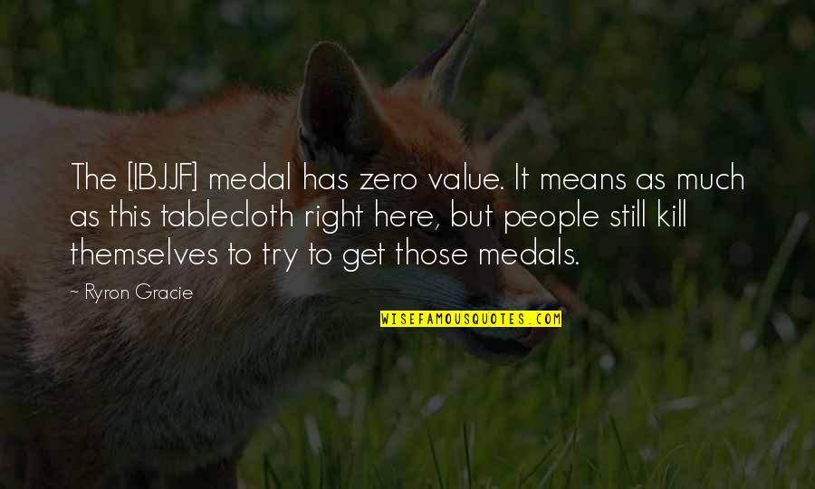 Hunter's Wife Quotes By Ryron Gracie: The [IBJJF] medal has zero value. It means