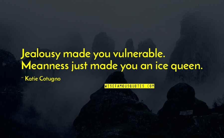 Huntin Quotes By Katie Cotugno: Jealousy made you vulnerable. Meanness just made you