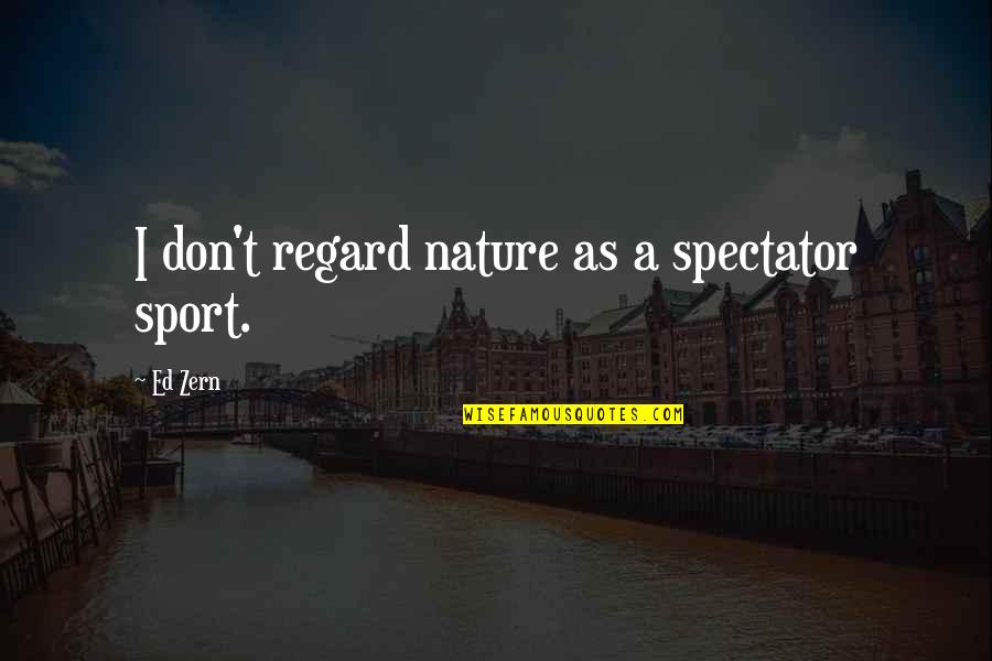 Hunting And Nature Quotes By Ed Zern: I don't regard nature as a spectator sport.