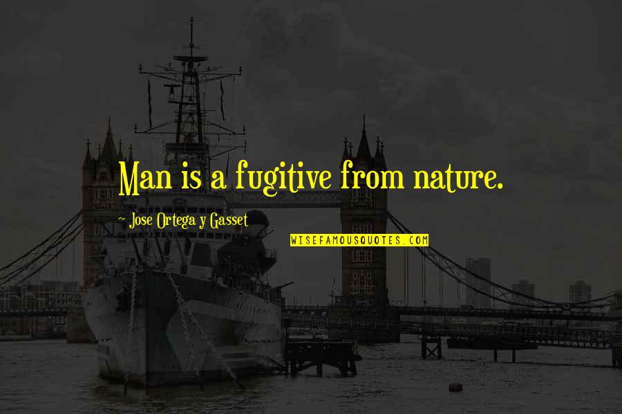 Hunting And Nature Quotes By Jose Ortega Y Gasset: Man is a fugitive from nature.