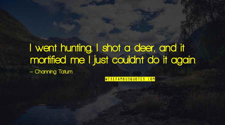 Hunting Deer Quotes By Channing Tatum: I went hunting, I shot a deer, and