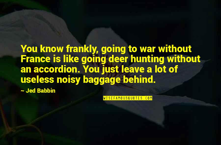 Hunting Deer Quotes By Jed Babbin: You know frankly, going to war without France