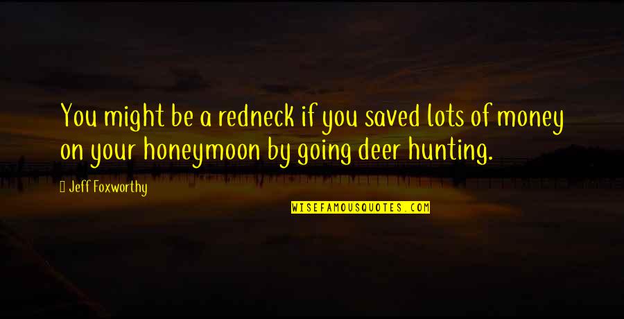 Hunting Deer Quotes By Jeff Foxworthy: You might be a redneck if you saved