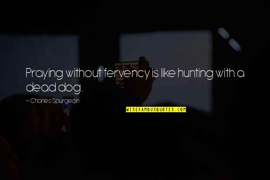 Hunting Dog Quotes By Charles Spurgeon: Praying without fervency is like hunting with a