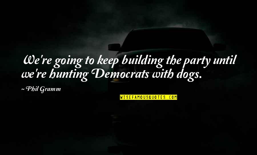 Hunting Dog Quotes By Phil Gramm: We're going to keep building the party until