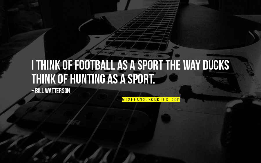Hunting Ducks Quotes By Bill Watterson: I think of football as a sport the
