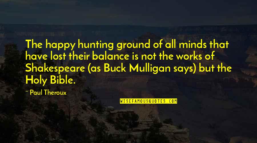 Hunting Ground Quotes By Paul Theroux: The happy hunting ground of all minds that