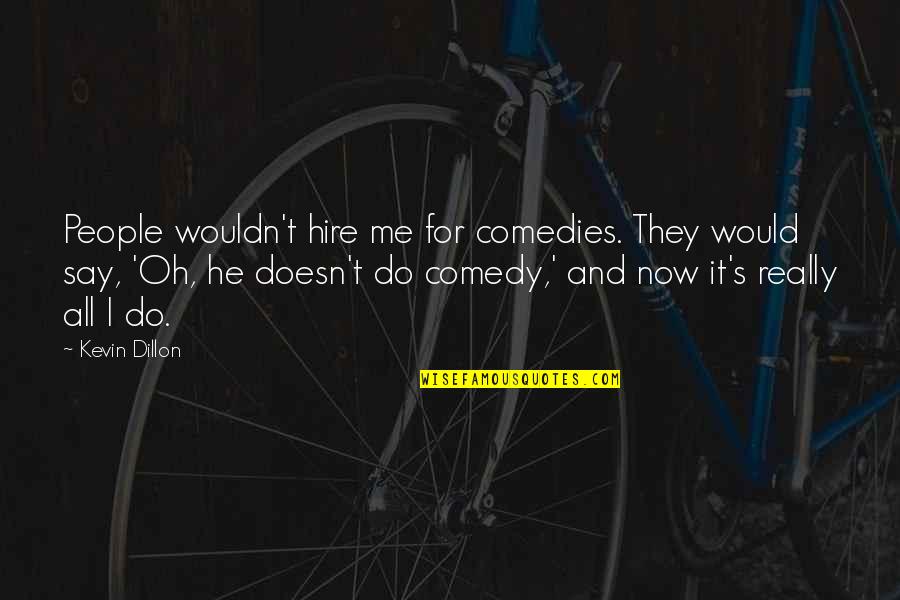 Hunting Prey Quotes By Kevin Dillon: People wouldn't hire me for comedies. They would Hunting Prey Quotes By Kevin Dillon: People wouldn't hire me for comedies. They would