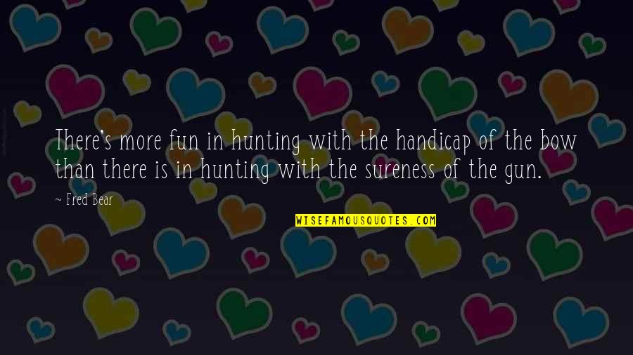 Hunting Quotes By Fred Bear: There's more fun in hunting with the handicap