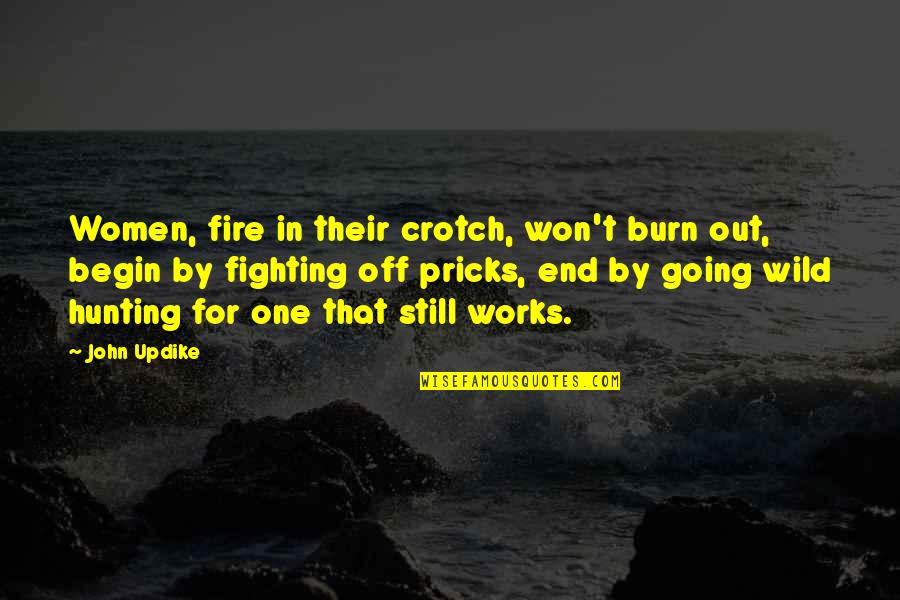 Hunting Quotes By John Updike: Women, fire in their crotch, won't burn out,