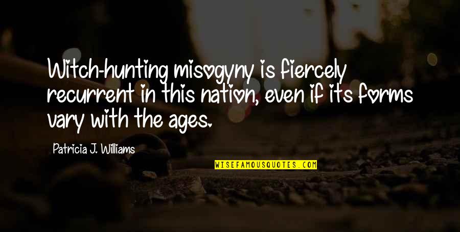 Hunting Quotes By Patricia J. Williams: Witch-hunting misogyny is fiercely recurrent in this nation,