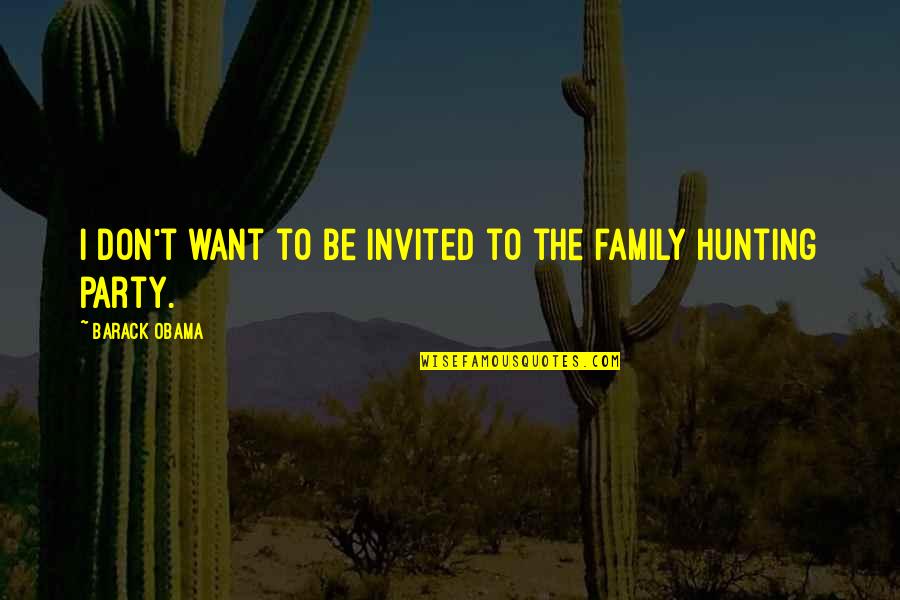 Hunting With Family Quotes By Barack Obama: I don't want to be invited to the