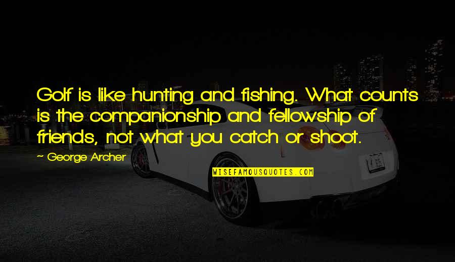 Hunting With Friends Quotes By George Archer: Golf is like hunting and fishing. What counts Hunting With Friends Quotes By George Archer: Golf is like hunting and fishing. What counts