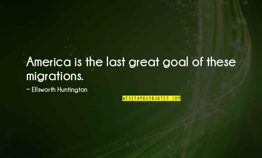 Huntington Quotes By Ellsworth Huntington: America is the last great goal of these