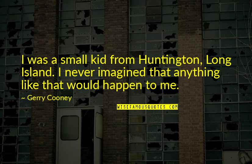Huntington Quotes By Gerry Cooney: I was a small kid from Huntington, Long