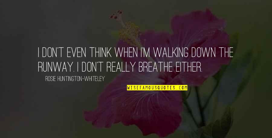 Huntington Quotes By Rosie Huntington-Whiteley: I don't even think when I'm walking down