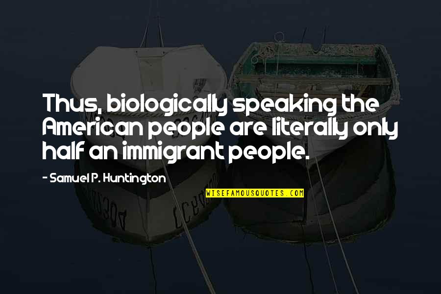 Huntington Quotes By Samuel P. Huntington: Thus, biologically speaking the American people are literally