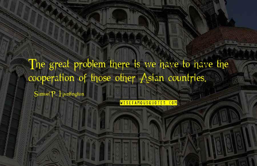 Huntington Quotes By Samuel P. Huntington: The great problem there is we have to