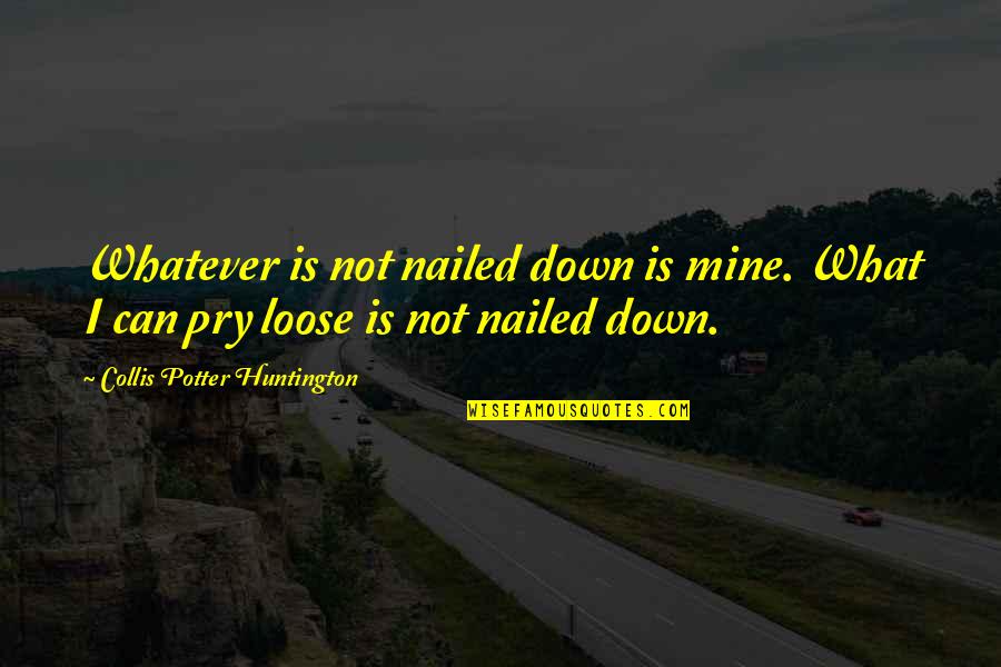 Huntington's Quotes By Collis Potter Huntington: Whatever is not nailed down is mine. What