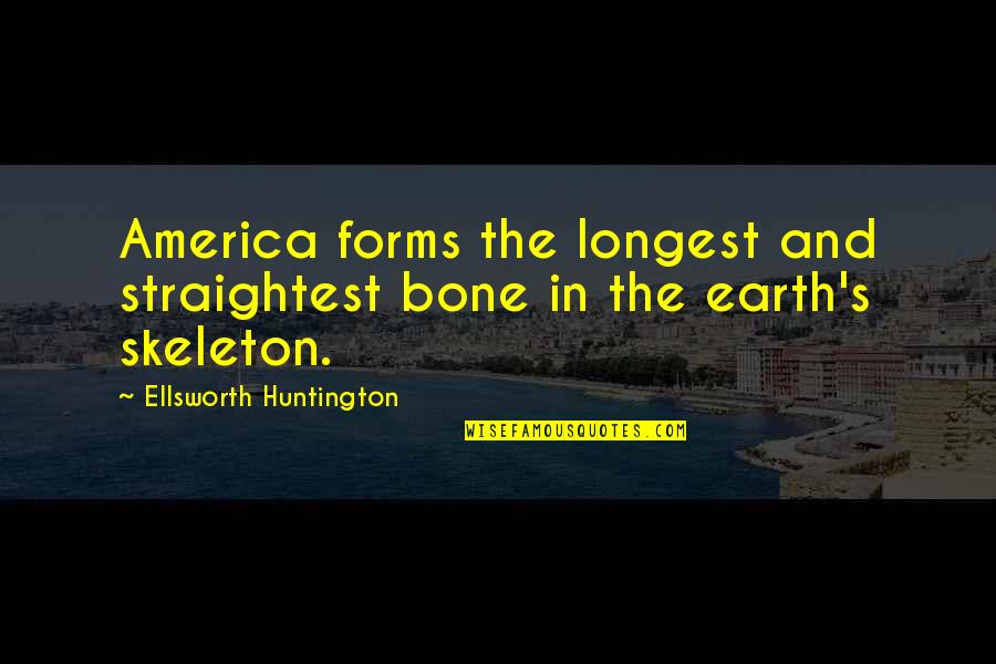 Huntington's Quotes By Ellsworth Huntington: America forms the longest and straightest bone in