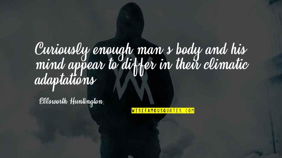 Huntington's Quotes By Ellsworth Huntington: Curiously enough man's body and his mind appear Huntington's Quotes By Ellsworth Huntington: Curiously enough man's body and his mind appear