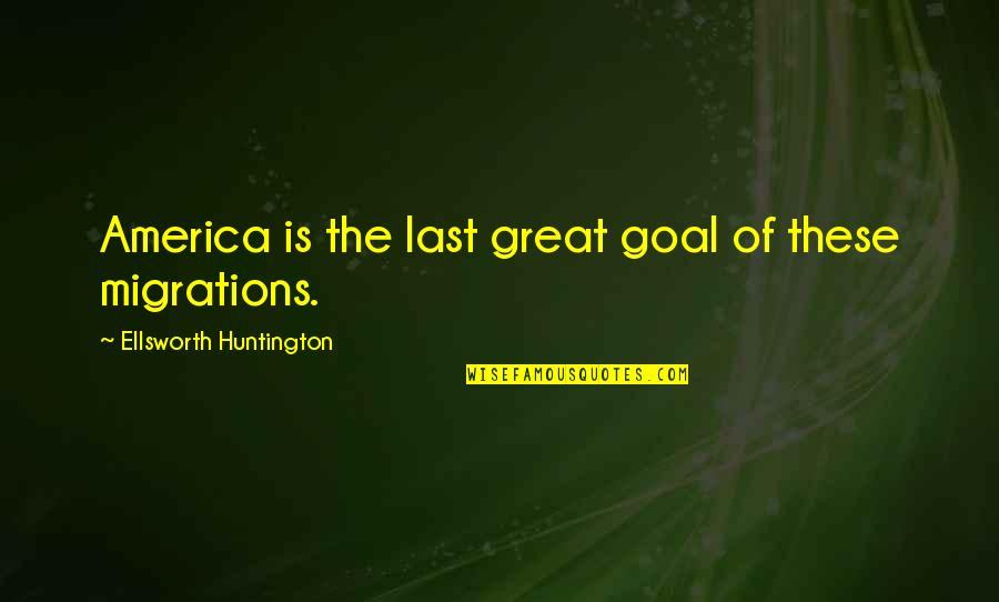 Huntington's Quotes By Ellsworth Huntington: America is the last great goal of these