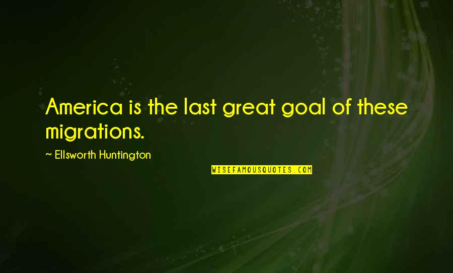 Huntington's Quotes By Ellsworth Huntington: America is the last great goal of these Huntington's Quotes By Ellsworth Huntington: America is the last great goal of these