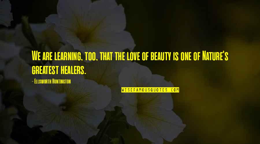 Huntington's Quotes By Ellsworth Huntington: We are learning, too, that the love of Huntington's Quotes By Ellsworth Huntington: We are learning, too, that the love of