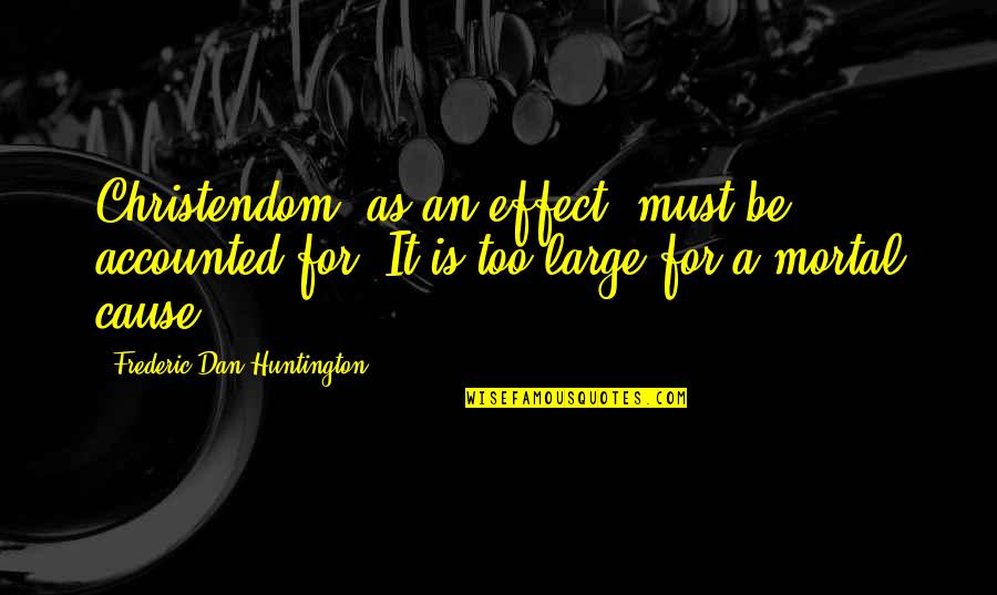 Huntington's Quotes By Frederic Dan Huntington: Christendom, as an effect, must be accounted for. Huntington's Quotes By Frederic Dan Huntington: Christendom, as an effect, must be accounted for.