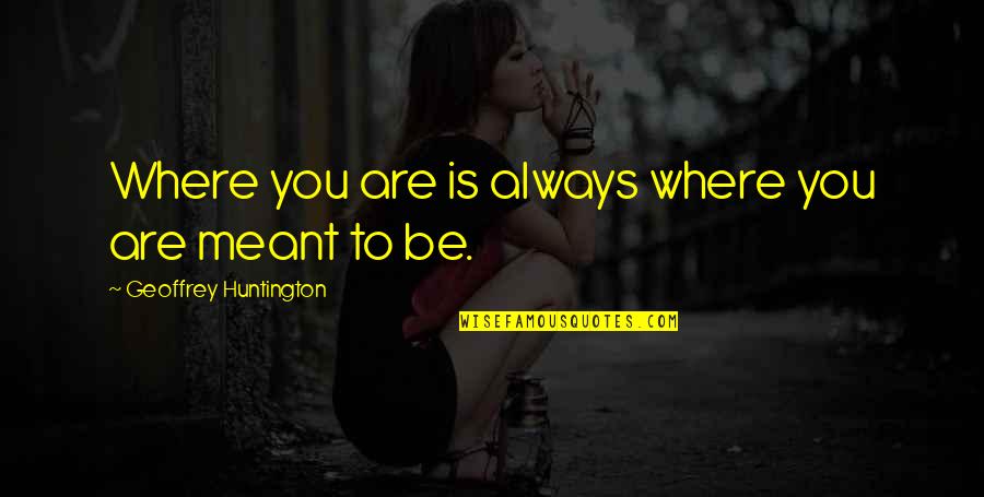 Huntington's Quotes By Geoffrey Huntington: Where you are is always where you are Huntington's Quotes By Geoffrey Huntington: Where you are is always where you are