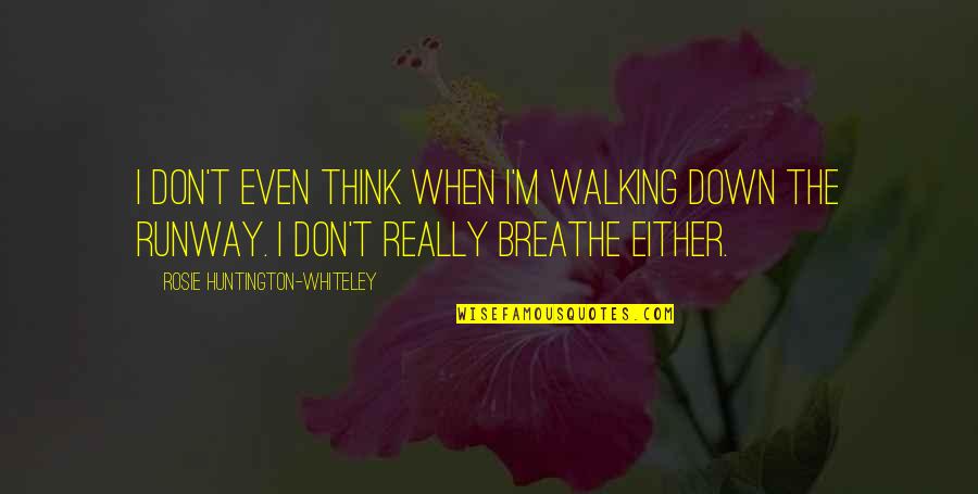 Huntington's Quotes By Rosie Huntington-Whiteley: I don't even think when I'm walking down