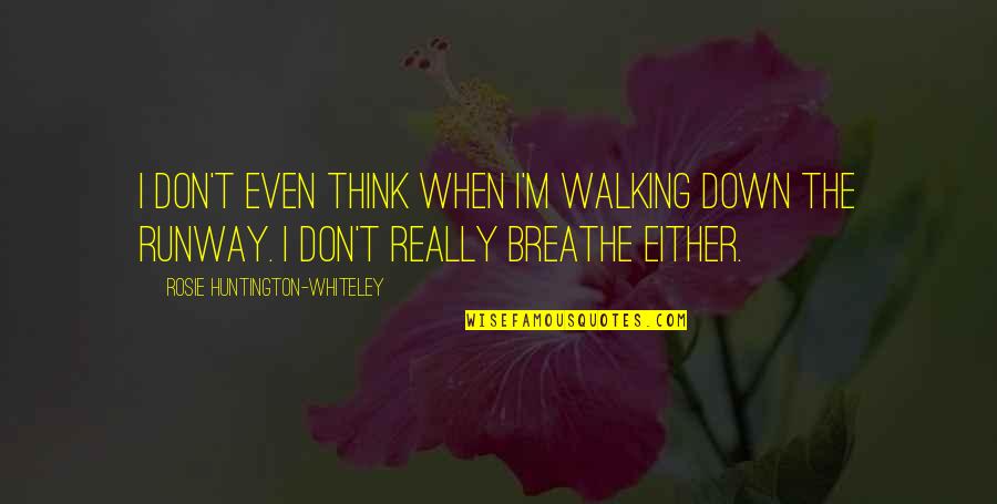Huntington's Quotes By Rosie Huntington-Whiteley: I don't even think when I'm walking down Huntington's Quotes By Rosie Huntington-Whiteley: I don't even think when I'm walking down