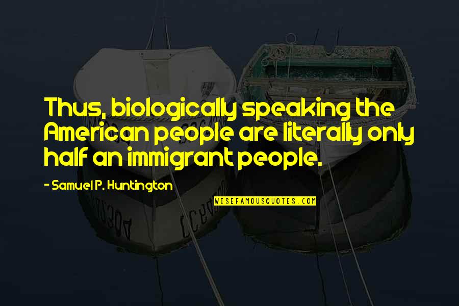 Huntington's Quotes By Samuel P. Huntington: Thus, biologically speaking the American people are literally