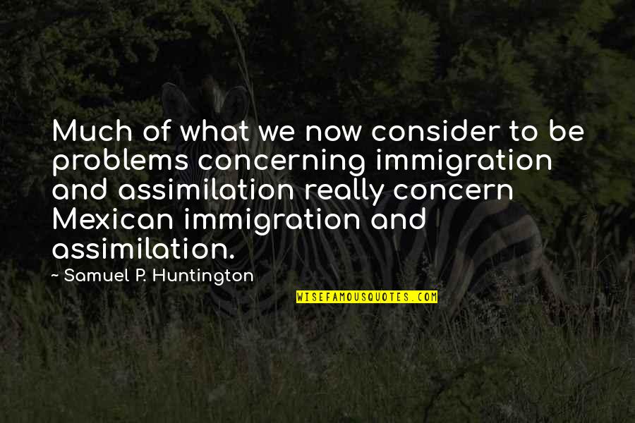 Huntington's Quotes By Samuel P. Huntington: Much of what we now consider to be